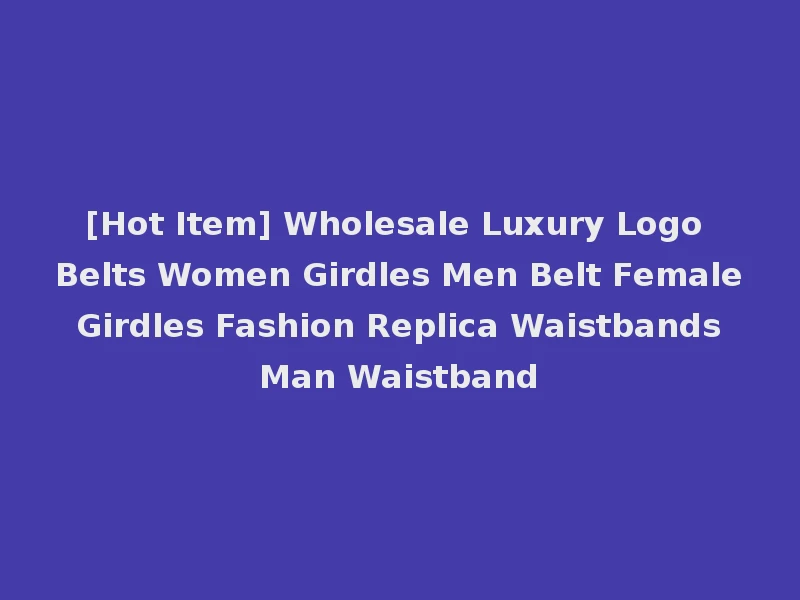 [Hot Item] Wholesale Luxury Logo Belts Women Girdles Men Belt Female Girdles Fashion Replica Waistbands Man Waistband