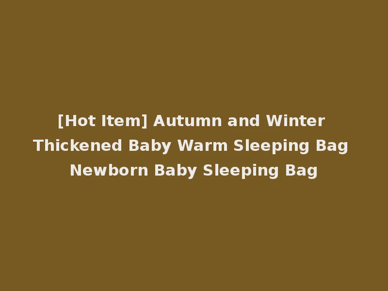 [Hot Item] Autumn and Winter Thickened Baby Warm Sleeping Bag Newborn Baby Sleeping Bag