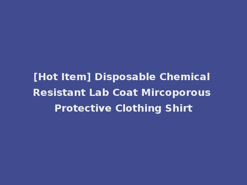 [Hot Item] Disposable Chemical Resistant Lab Coat Mircoporous Protective Clothing Shirt