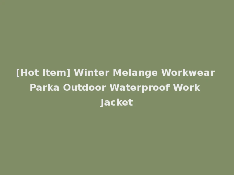 [Hot Item] Winter Melange Workwear Parka Outdoor Waterproof Work Jacket
