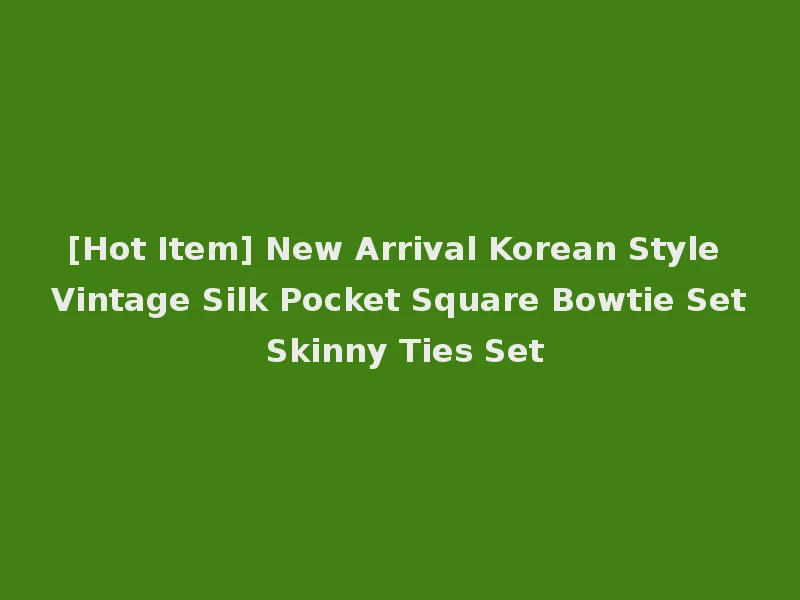 [Hot Item] New Arrival Korean Style Vintage Silk Pocket Square Bowtie Set Skinny Ties Set