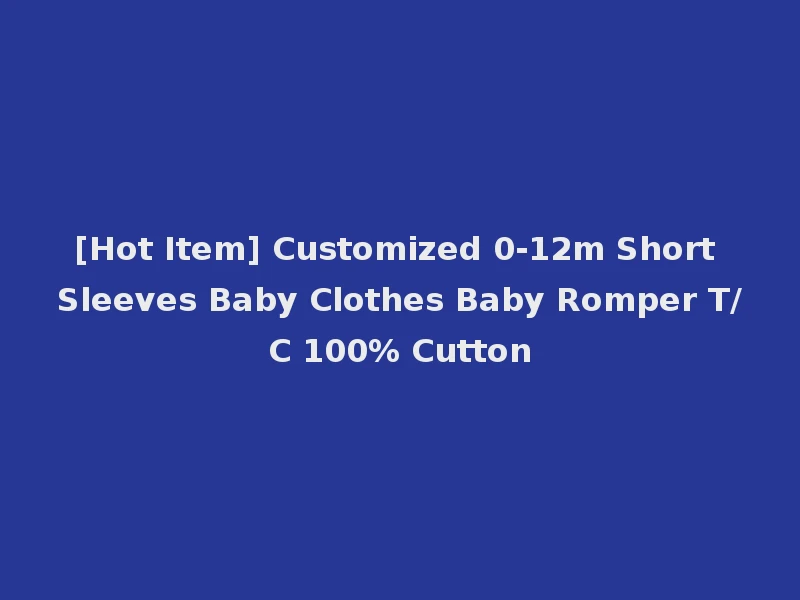 [Hot Item] Customized 0-12m Short Sleeves Baby Clothes Baby Romper T/C 100% Cutton