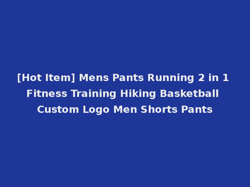 [Hot Item] Mens Pants Running 2 in 1 Fitness Training Hiking Basketball Custom Logo Men Shorts Pants