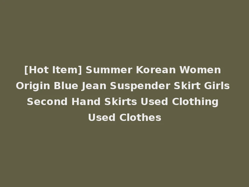 [Hot Item] Summer Korean Women Origin Blue Jean Suspender Skirt Girls Second Hand Skirts Used Clothing Used Clothes