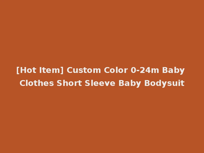 [Hot Item] Custom Color 0-24m Baby Clothes Short Sleeve Baby Bodysuit