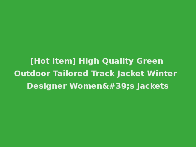 [Hot Item] High Quality Green Outdoor Tailored Track Jacket Winter Designer Women's Jackets