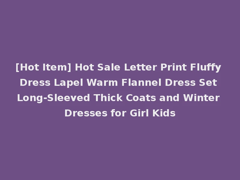 [Hot Item] Hot Sale Letter Print Fluffy Dress Lapel Warm Flannel Dress Set Long-Sleeved Thick Coats and Winter Dresses for Girl Kids