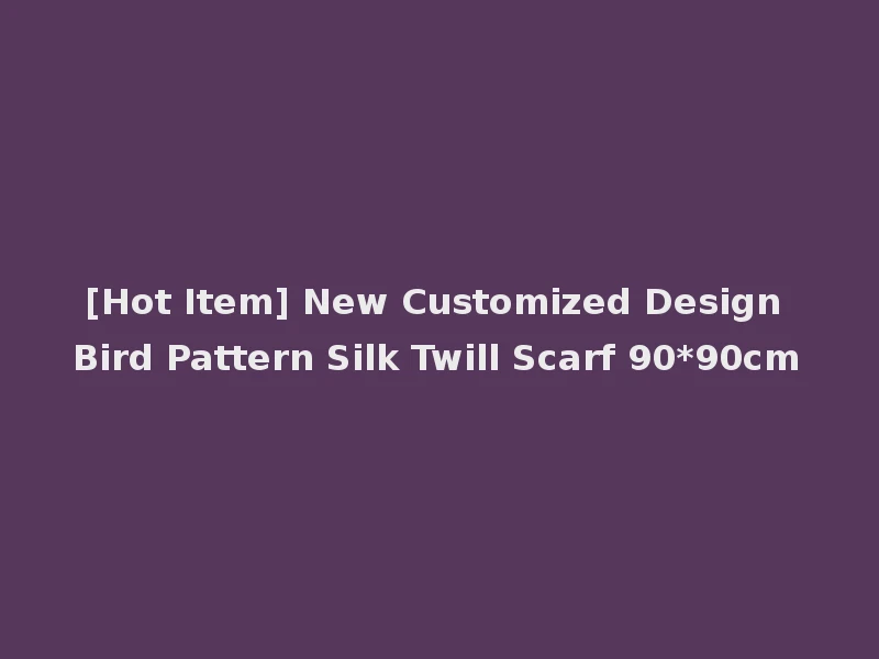 [Hot Item] New Customized Design Bird Pattern Silk Twill Scarf 90*90cm