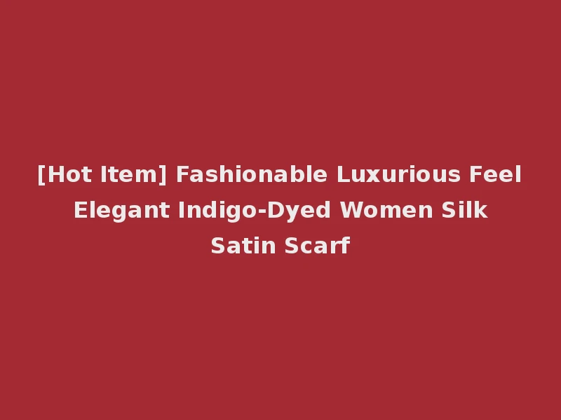 [Hot Item] Fashionable Luxurious Feel Elegant Indigo-Dyed Women Silk Satin Scarf