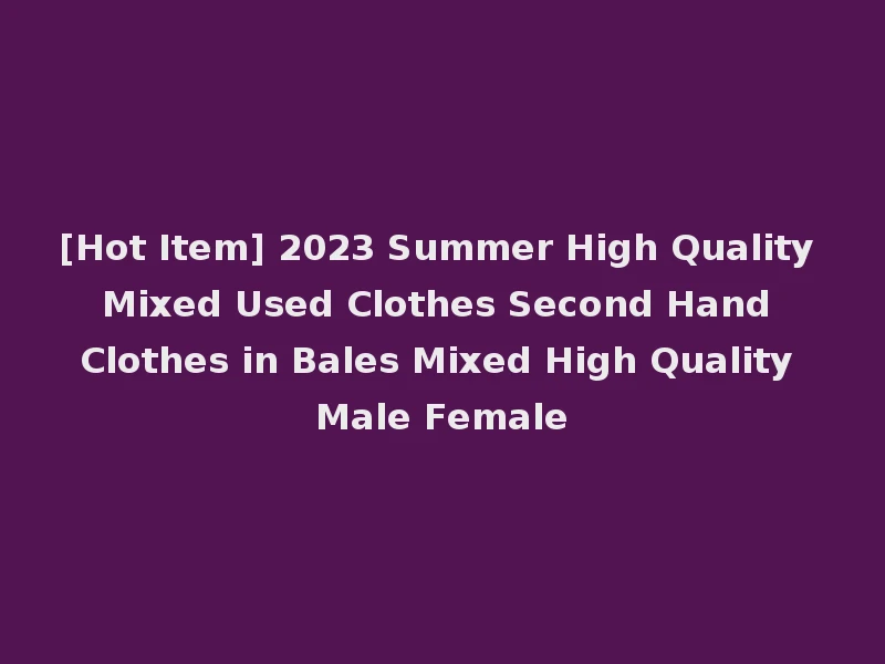 [Hot Item] 2023 Summer High Quality Mixed Used Clothes Second Hand Clothes in Bales Mixed High Quality Male Female