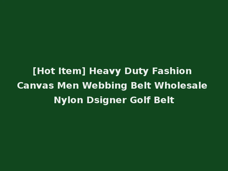 [Hot Item] Heavy Duty Fashion Canvas Men Webbing Belt Wholesale Nylon Dsigner Golf Belt