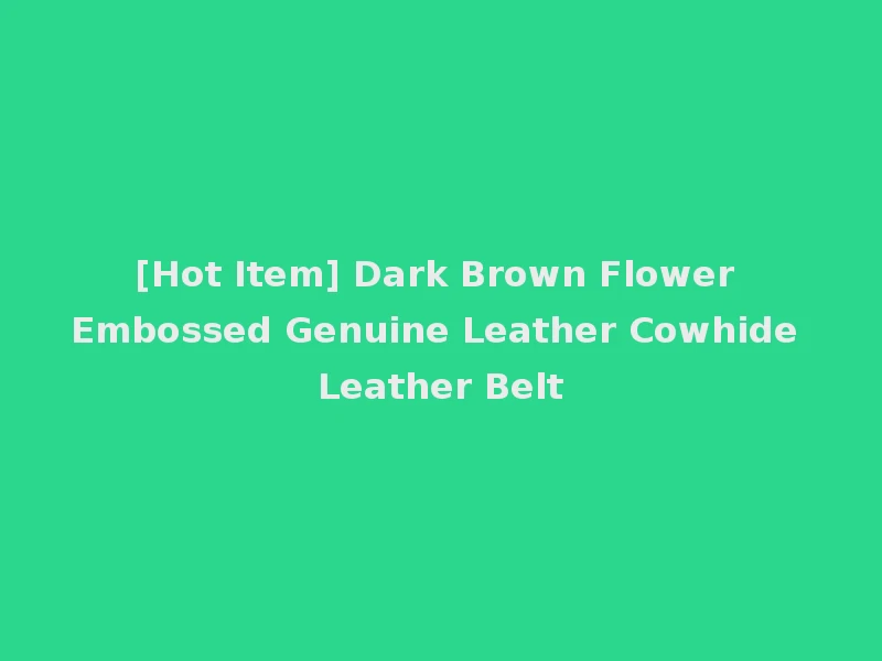 [Hot Item] Dark Brown Flower Embossed Genuine Leather Cowhide Leather Belt