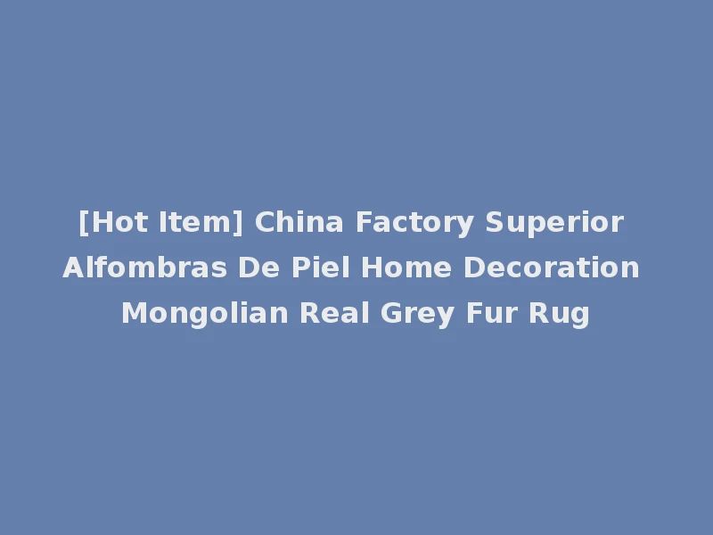 [Hot Item] China Factory Superior Alfombras De Piel Home Decoration Mongolian Real Grey Fur Rug