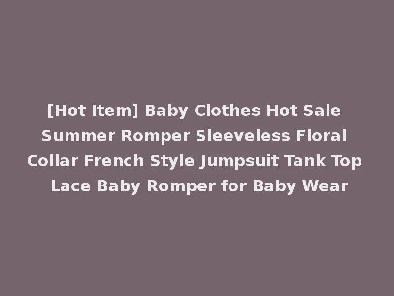 [Hot Item] Baby Clothes Hot Sale Summer Romper Sleeveless Floral Collar French Style Jumpsuit Tank Top Lace Baby Romper for Baby Wear