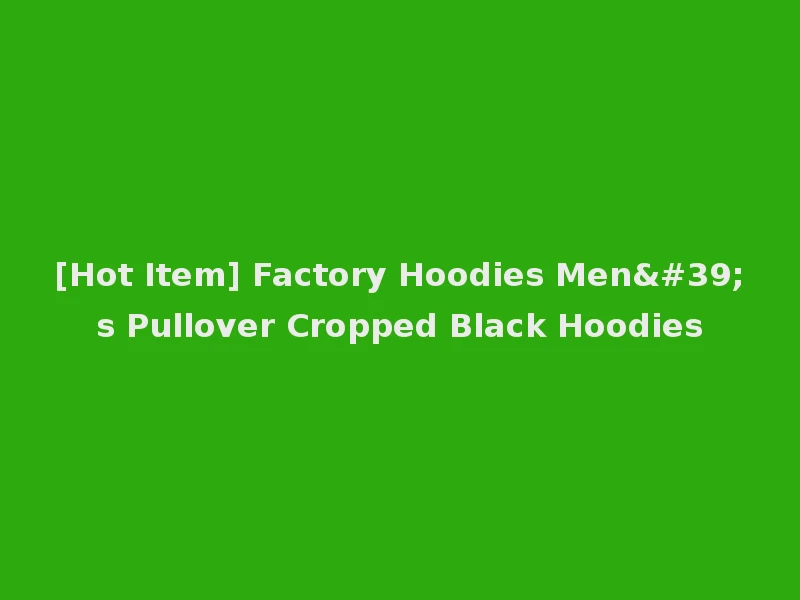 [Hot Item] Factory Hoodies Men's Pullover Cropped Black Hoodies