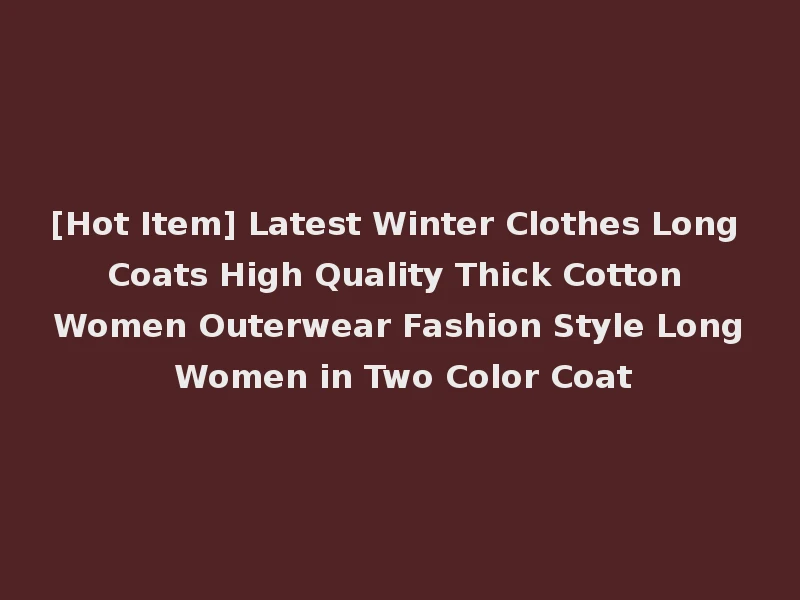 [Hot Item] Latest Winter Clothes Long Coats High Quality Thick Cotton Women Outerwear Fashion Style Long Women in Two Color Coat