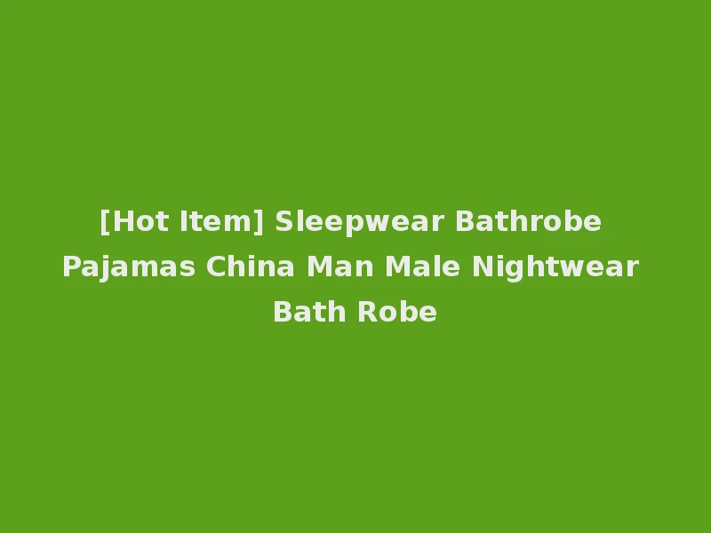 [Hot Item] Sleepwear Bathrobe Pajamas China Man Male Nightwear Bath Robe