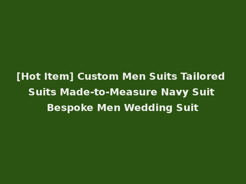 [Hot Item] Custom Men Suits Tailored Suits Made-to-Measure Navy Suit Bespoke Men Wedding Suit