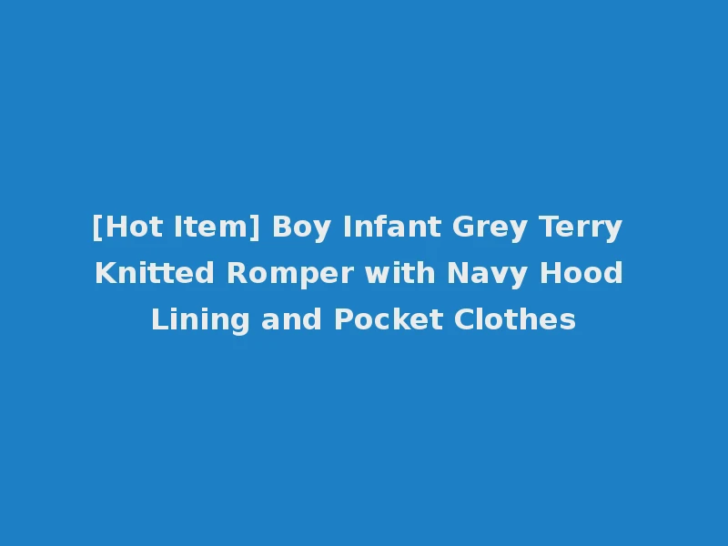 [Hot Item] Boy Infant Grey Terry Knitted Romper with Navy Hood Lining and Pocket Clothes
