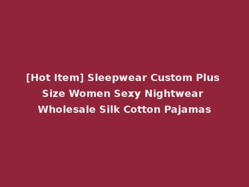 [Hot Item] Sleepwear Custom Plus Size Women Sexy Nightwear Wholesale Silk Cotton Pajamas