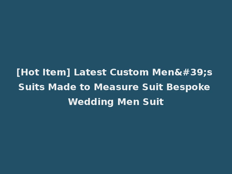 [Hot Item] Latest Custom Men's Suits Made to Measure Suit Bespoke Wedding Men Suit