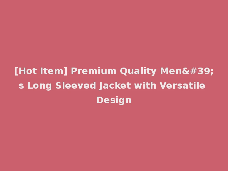 [Hot Item] Premium Quality Men's Long Sleeved Jacket with Versatile Design