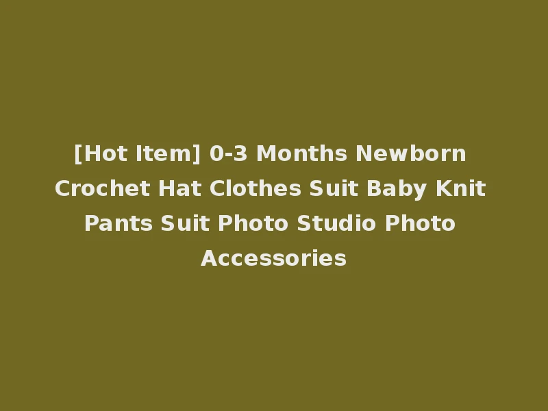 [Hot Item] 0-3 Months Newborn Crochet Hat Clothes Suit Baby Knit Pants Suit Photo Studio Photo Accessories