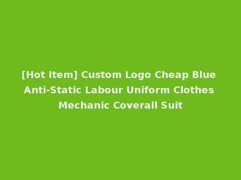 [Hot Item] Custom Logo Cheap Blue Anti-Static Labour Uniform Clothes Mechanic Coverall Suit