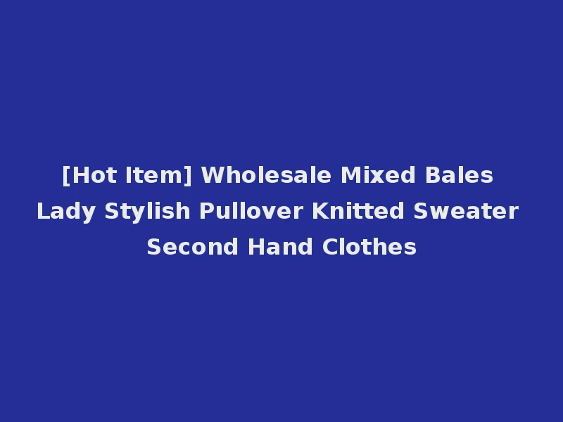 [Hot Item] Wholesale Mixed Bales Lady Stylish Pullover Knitted Sweater Second Hand Clothes