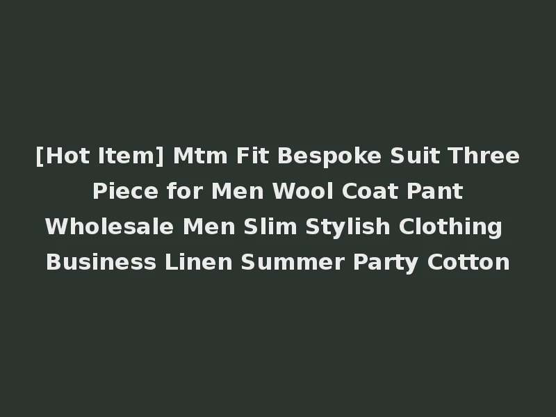 [Hot Item] Mtm Fit Bespoke Suit Three Piece for Men Wool Coat Pant Wholesale Men Slim Stylish Clothing Business Linen Summer Party Cotton
