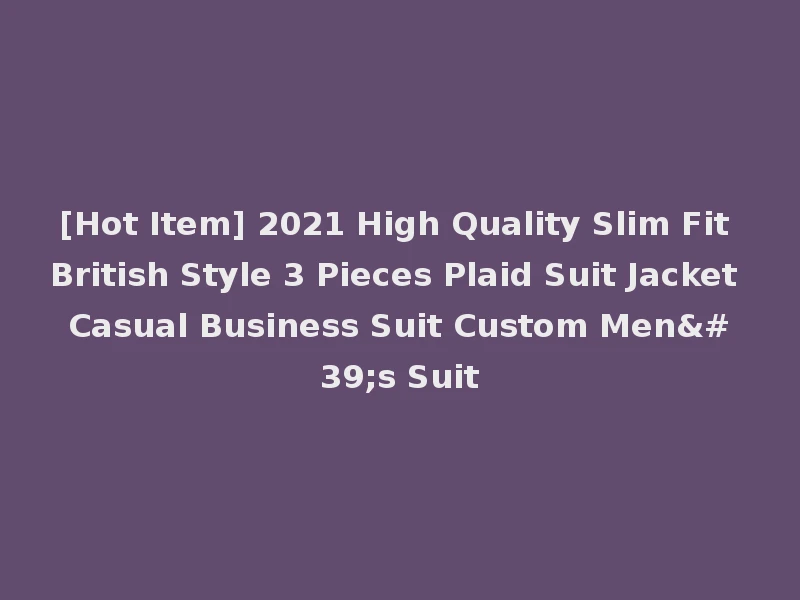 [Hot Item] 2021 High Quality Slim Fit British Style 3 Pieces Plaid Suit Jacket Casual Business Suit Custom Men's Suit