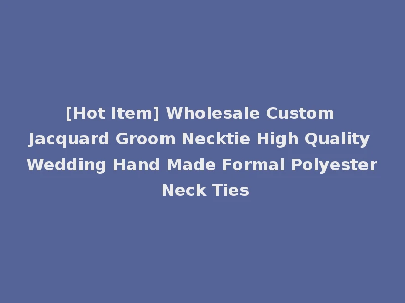 [Hot Item] Wholesale Custom Jacquard Groom Necktie High Quality Wedding Hand Made Formal Polyester Neck Ties