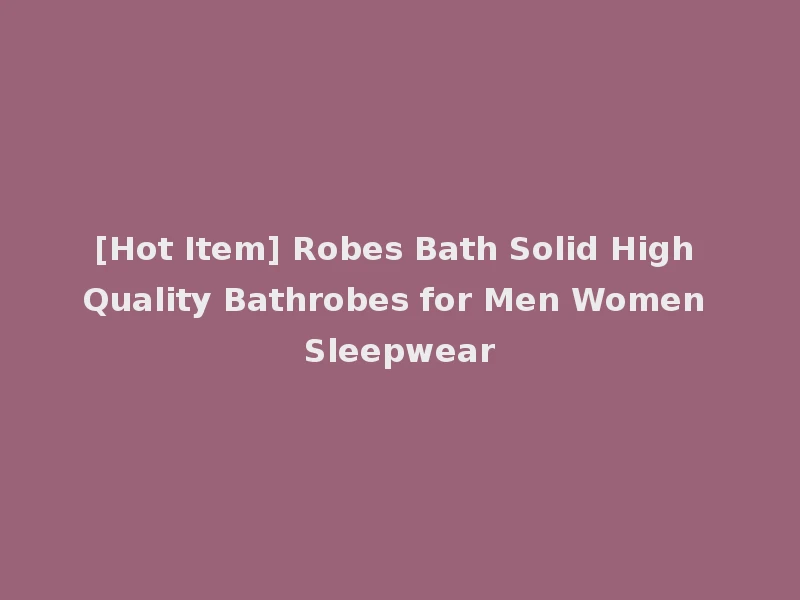 [Hot Item] Robes Bath Solid High Quality Bathrobes for Men Women Sleepwear