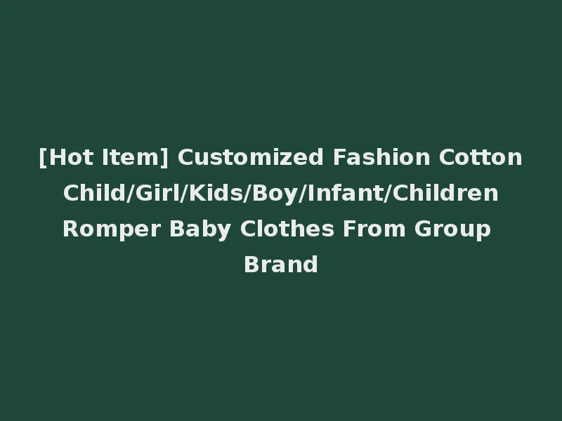 [Hot Item] Customized Fashion Cotton Child/Girl/Kids/Boy/Infant/Children Romper Baby Clothes From Group Brand
