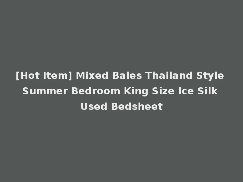 [Hot Item] Mixed Bales Thailand Style Summer Bedroom King Size Ice Silk Used Bedsheet
