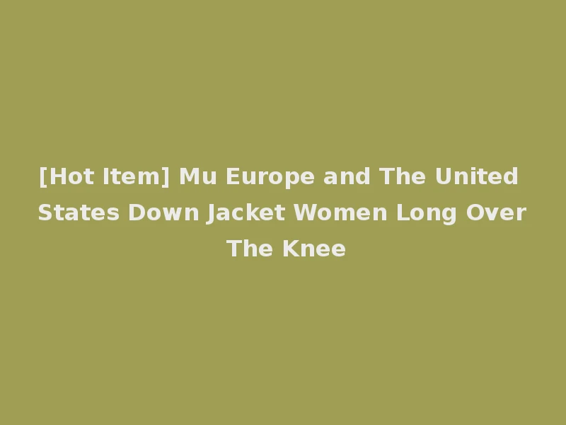 [Hot Item] Mu Europe and The United States Down Jacket Women Long Over The Knee