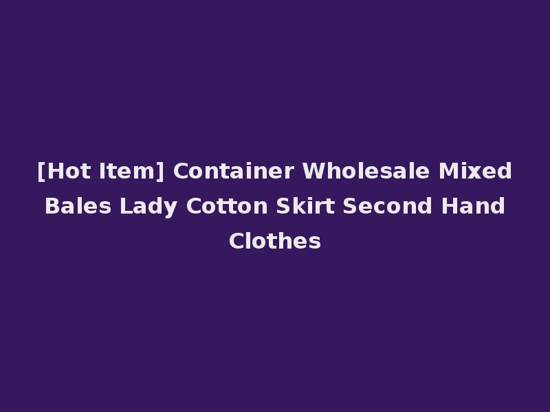 [Hot Item] Container Wholesale Mixed Bales Lady Cotton Skirt Second Hand Clothes