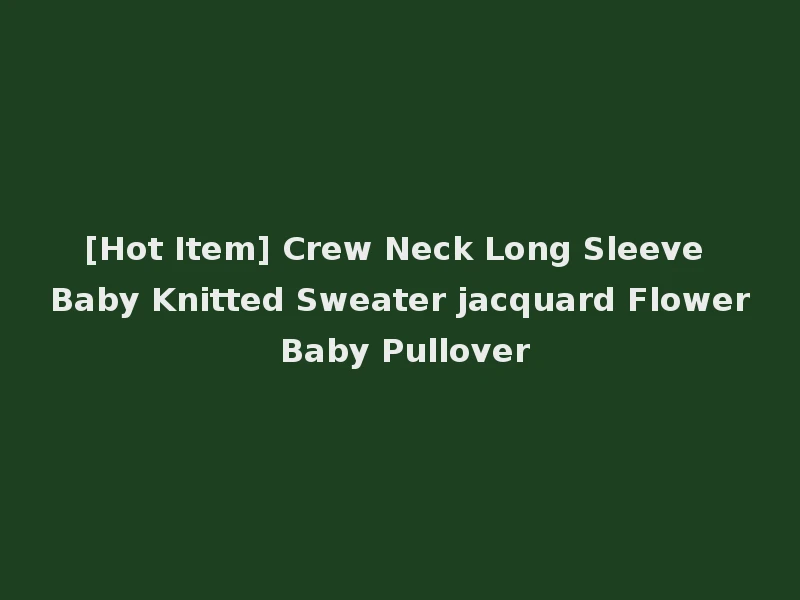 [Hot Item] Crew Neck Long Sleeve Baby Knitted Sweater jacquard Flower Baby Pullover