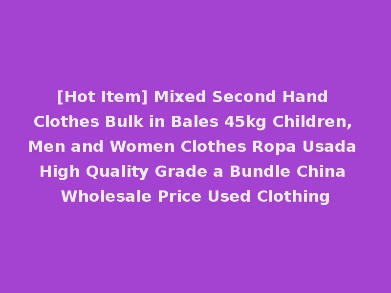 [Hot Item] Mixed Second Hand Clothes Bulk in Bales 45kg Children, Men and Women Clothes Ropa Usada High Quality Grade a Bundle China Wholesale Price Used Clothing