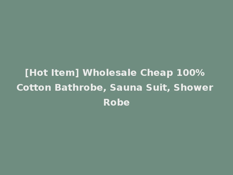 [Hot Item] Wholesale Cheap 100% Cotton Bathrobe, Sauna Suit, Shower Robe