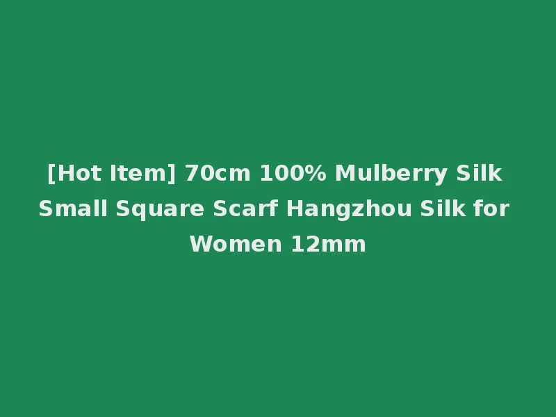 [Hot Item] 70cm 100% Mulberry Silk Small Square Scarf Hangzhou Silk for Women 12mm