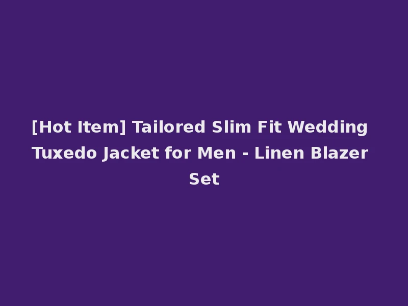 [Hot Item] Tailored Slim Fit Wedding Tuxedo Jacket for Men - Linen Blazer Set