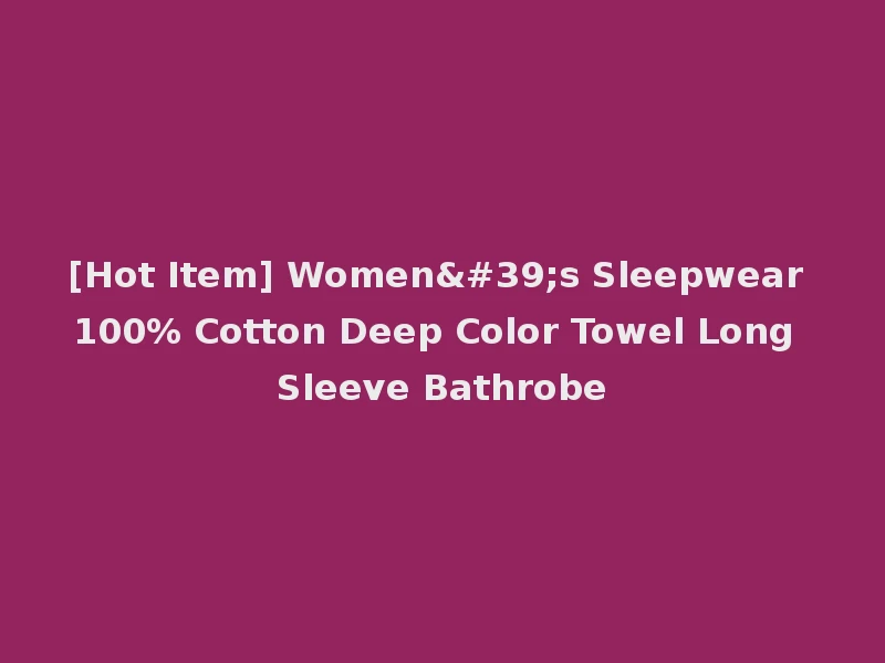 [Hot Item] Women's Sleepwear 100% Cotton Deep Color Towel Long Sleeve Bathrobe