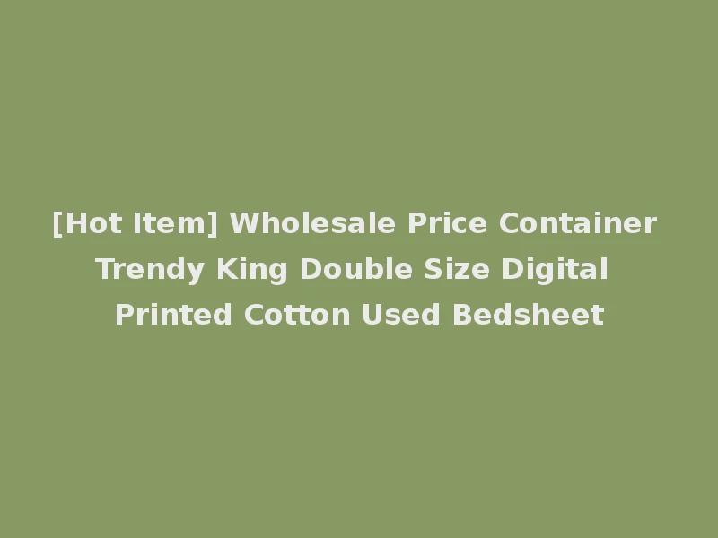 [Hot Item] Wholesale Price Container Trendy King Double Size Digital Printed Cotton Used Bedsheet