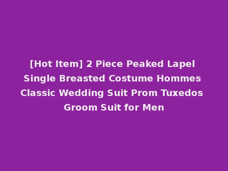 [Hot Item] 2 Piece Peaked Lapel Single Breasted Costume Hommes Classic Wedding Suit Prom Tuxedos Groom Suit for Men