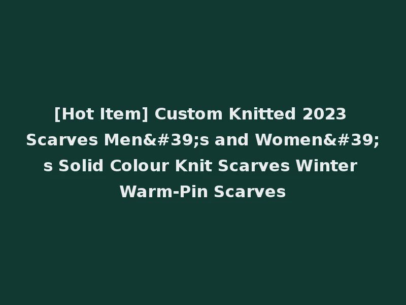 [Hot Item] Custom Knitted 2023 Scarves Men's and Women's Solid Colour Knit Scarves Winter Warm-Pin Scarves