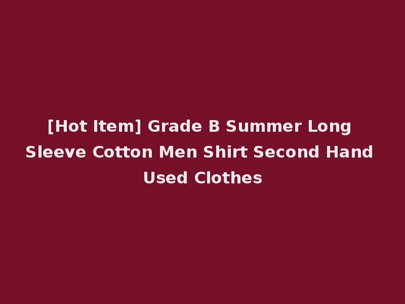[Hot Item] Grade B Summer Long Sleeve Cotton Men Shirt Second Hand Used Clothes