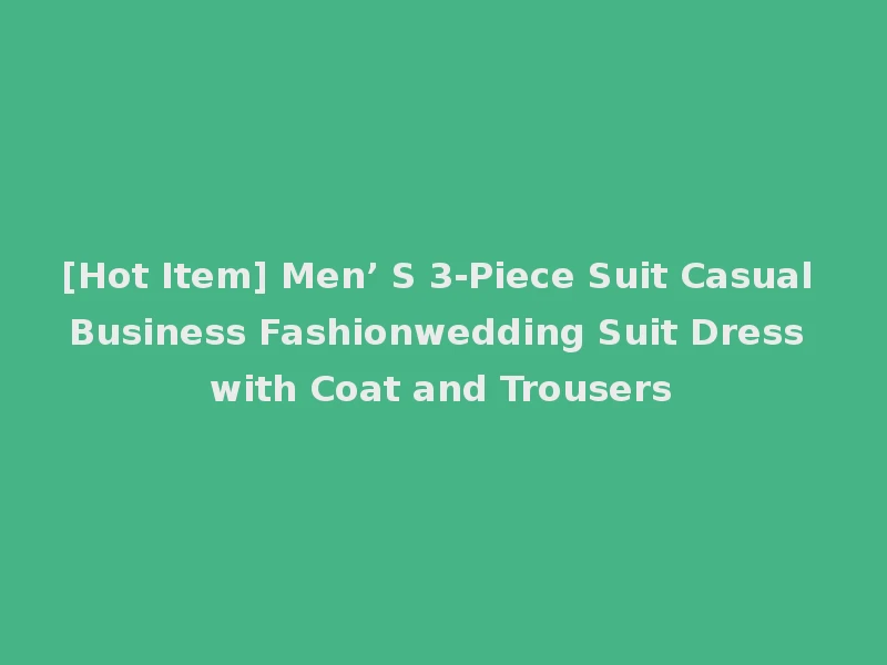 [Hot Item] Men’ S 3-Piece Suit Casual Business Fashionwedding Suit Dress with Coat and Trousers