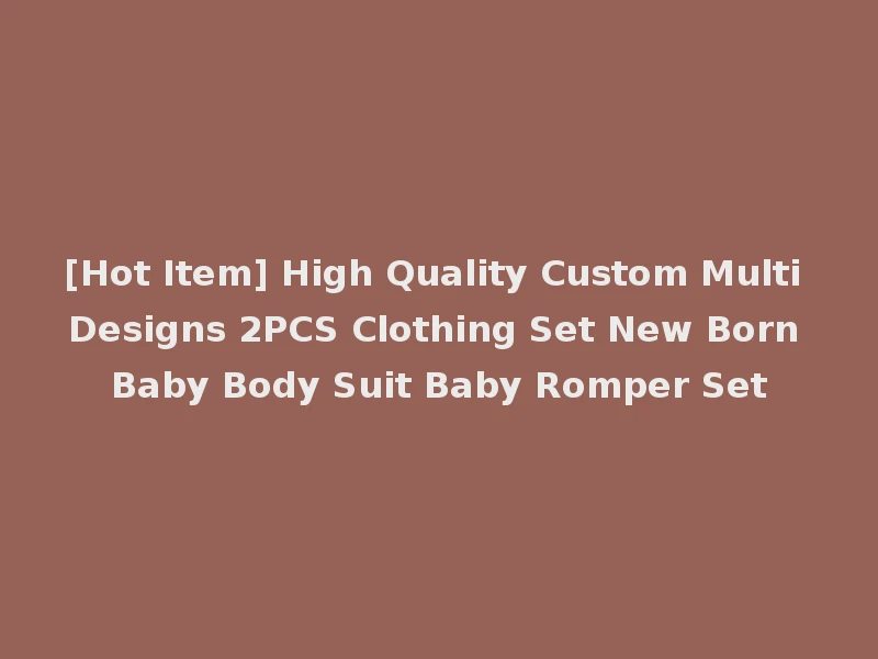 [Hot Item] High Quality Custom Multi Designs 2PCS Clothing Set New Born Baby Body Suit Baby Romper Set