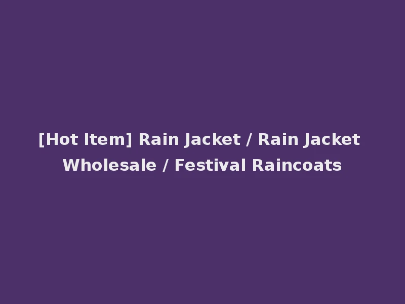 [Hot Item] Rain Jacket / Rain Jacket Wholesale / Festival Raincoats